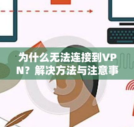 为什么无法连接到VPN?解决方法与注意事项 为什么无法连接到VPN?解决方法与注意事项