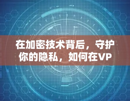 在加密技术背后,守护你的隐私,如何在VPN连接后顺利上网 在加密技术背后,守护你的隐私,如何在VPN连接后顺利上网