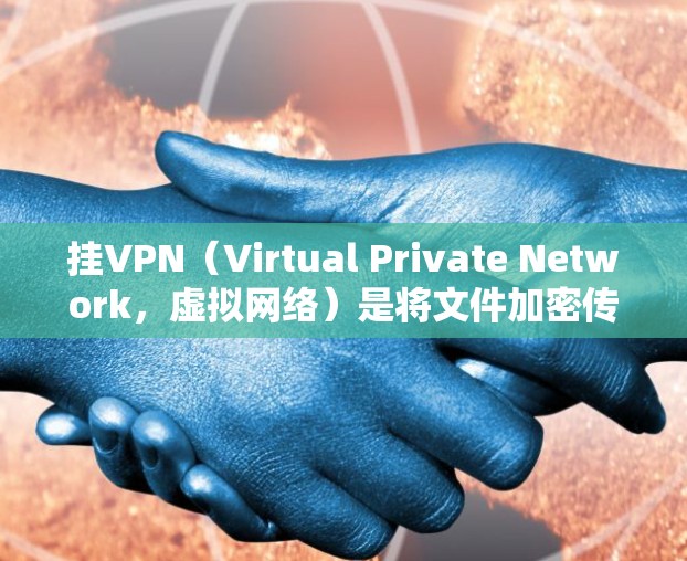 挂VPN（Virtual Private Network，虚拟网络）是将文件加密传输到外部服务器，再由服务器解密返回给客户端的技术。以下是详细步骤
