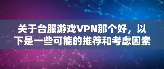 关于台服游戏VPN那个好，以下是一些可能的推荐和考虑因素，帮助你找到适合自己的游戏VPN服务