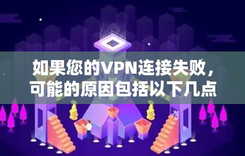 如果您的VPN连接失败，可能的原因包括以下几点