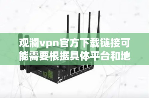 观澜vpn官方下载链接可能需要根据具体平台和地区进行调整，以下是一些常见的下载方式和可能的官方下载链接建议