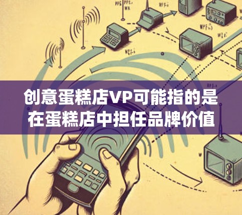 创意蛋糕店VP可能指的是在蛋糕店中担任品牌价值和传播策略(Vip)的高级职位,旨在通过品牌价值和传播策略来提升店铺的市场竞争力和品牌影响力。以下是一个关于创意蛋糕店VP的思考过程和答案 创意蛋糕店VP可能指的是在蛋糕店中担任品牌价值和传播策略(Vip)的高级职位,旨在通过品牌价值和传播策略来提升店铺的市场竞争力和品牌影响力。以下是一个关于创意蛋糕店VP的思考过程和答案