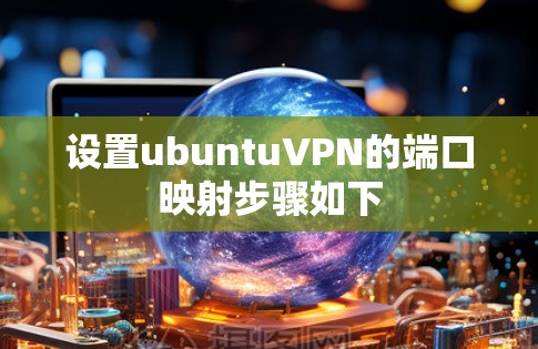设置ubuntuVPN的端口映射步骤如下
