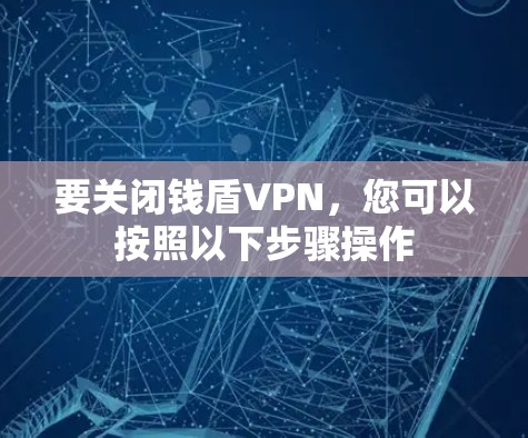 要关闭钱盾VPN，您可以按照以下步骤操作