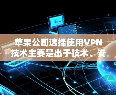 苹果公司选择使用VPN技术主要是出于技术、安全性和用户体验的考虑。以下是一些可能的原因