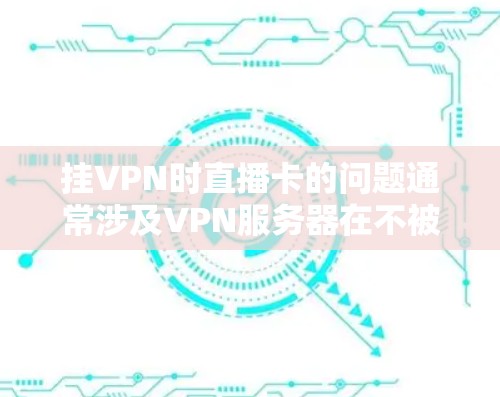 挂VPN时直播卡的问题通常涉及VPN服务器在不被监控的情况下无法正常工作,导致网络断开或延迟。以下是解决此类问题的步骤 挂VPN时直播卡的问题通常涉及VPN服务器在不被监控的情况下无法正常工作,导致网络断开或延迟。以下是解决此类问题的步骤