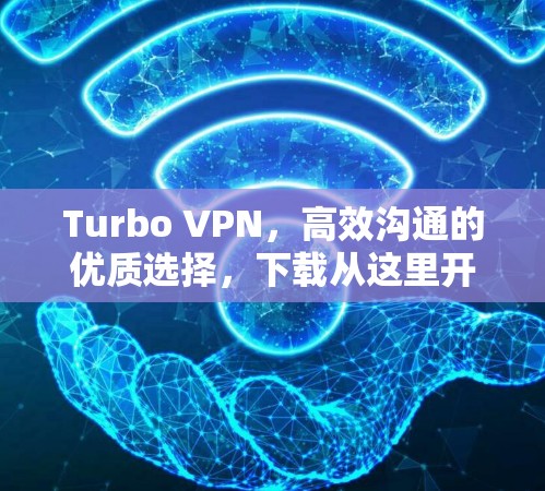 Turbo VPN，高效沟通的优质选择，下载从这里开始！