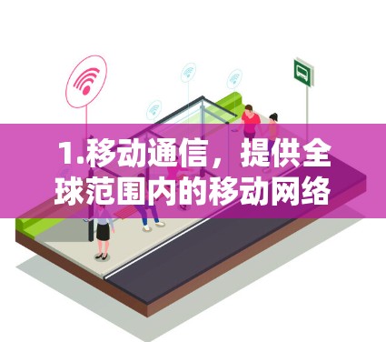 1.移动通信，提供全球范围内的移动网络，包括5G网络，覆盖全国大部分地区