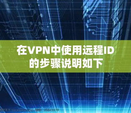 在VPN中使用远程ID的步骤说明如下 在VPN中使用远程ID的步骤说明如下