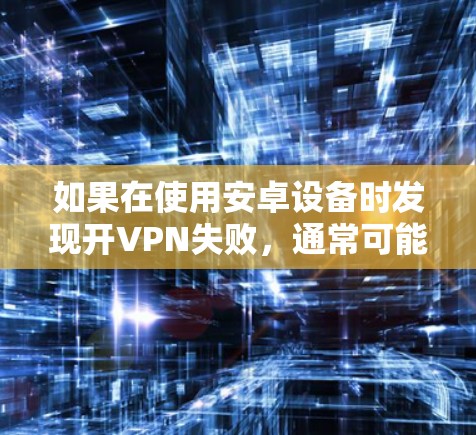 如果在使用安卓设备时发现开VPN失败，通常可能是由于以下原因导致的