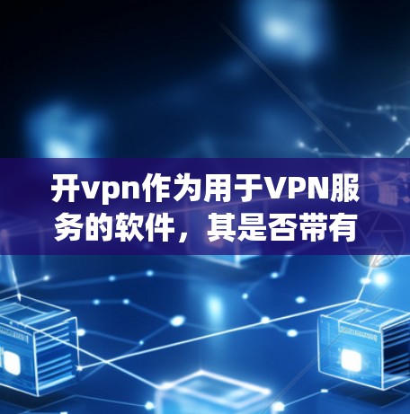 开vpn作为用于VPN服务的软件,其是否带有监控功能取决于具体设置。以下是对开vpn是否会有监控的分析 开vpn作为用于VPN服务的软件,其是否带有监控功能取决于具体设置。以下是对开vpn是否会有监控的分析