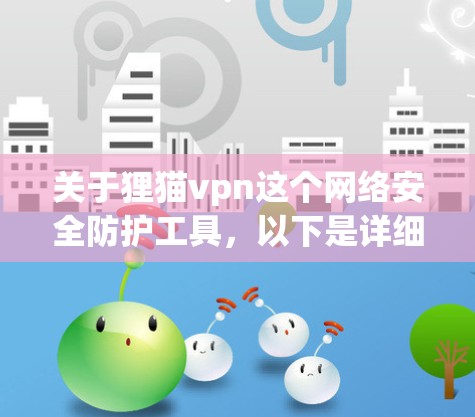 关于狸猫vpn这个网络安全防护工具,以下是详细的步骤和分析 关于狸猫vpn这个网络安全防护工具,以下是详细的步骤和分析