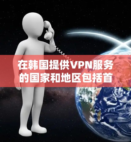 在韩国提供VPN服务的国家和地区包括首尔、釜山和济州岛等。韩国的互联网服务通常有较高的网络速度和更多额外服务，如VPN。以下是几个主要的韩国VPN服务网站