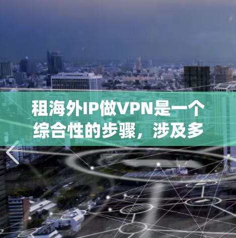 租海外IP做VPN是一个综合性的步骤,涉及多个因素和选择。以下是一个 organized的指南,帮助您更好地进行这一过程 租海外IP做VPN是一个综合性的步骤,涉及多个因素和选择。以下是一个 organized的指南,帮助您更好地进行这一过程