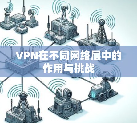 VPN在不同网络层中的作用与挑战 VPN在不同网络层中的作用与挑战