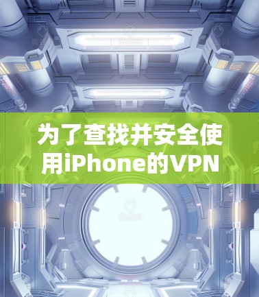 为了查找并安全使用iPhone的VPN地址，可以按照以下步骤进行