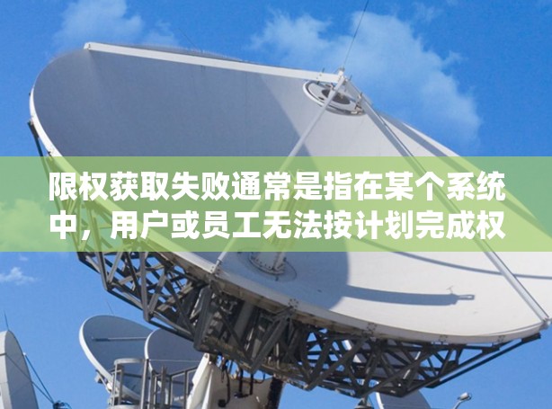 限权获取失败通常是指在某个系统中,用户或员工无法按计划完成权限或授权请求。以下是一些可能的原因和解决办法 限权获取失败通常是指在某个系统中,用户或员工无法按计划完成权限或授权请求。以下是一些可能的原因和解决办法