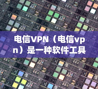 电信VPN(电信vpn)是一种软件工具,用于管理移动网络中的数据流量和网络设备,帮助用户更有效地管理移动数据。以下是关于其与移动网络的关系的详细分析 电信VPN(电信vpn)是一种软件工具,用于管理移动网络中的数据流量和网络设备,帮助用户更有效地管理移动数据。以下是关于其与移动网络的关系的详细分析
