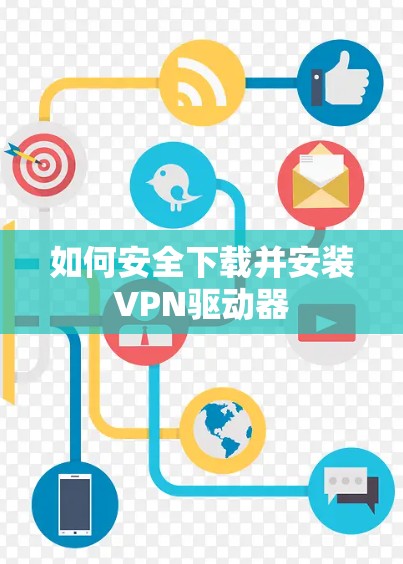 如何安全下载并安装VPN驱动器