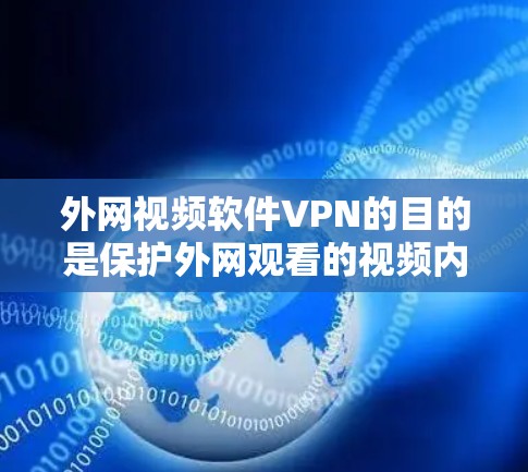 外网视频软件VPN的目的是保护外网观看的视频内容免受网络攻击，防止未经授权的访问或被攻击，从而提供一个更安全的观看体验。以下是一些常见的VPN软件和如何使用它们