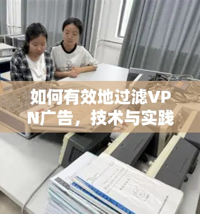 如何有效地过滤VPN广告，技术与实践的结合