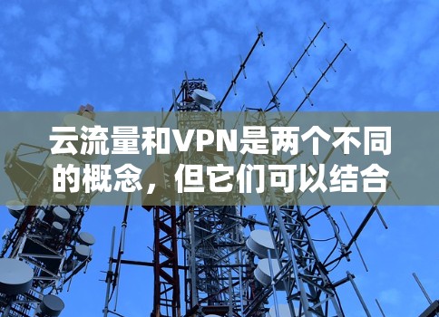 云流量和VPN是两个不同的概念，但它们可以结合使用以优化云服务。以下是一些方法来使用VPN来管理云流量