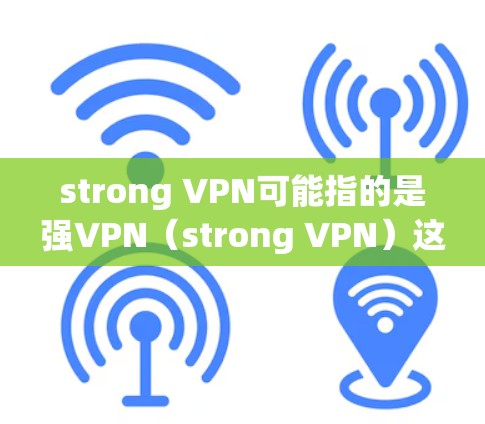 strong VPN可能指的是强VPN（strong VPN）这是一种增强加密强度的VPN技术，以防止被破解或攻击。以下是关于如何使用或优化强VPN的一些步骤