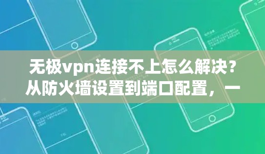 无极vpn连接不上怎么解决？从防火墙设置到端口配置，一招搞定！