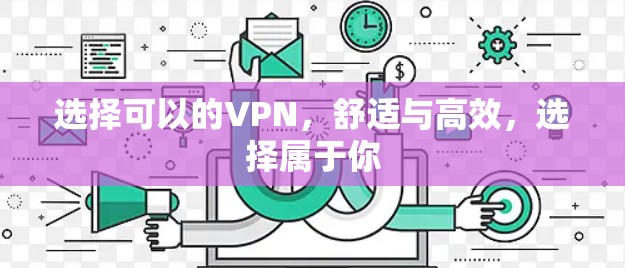 选择可以的VPN,舒适与高效,选择属于你 选择可以的VPN,舒适与高效,选择属于你