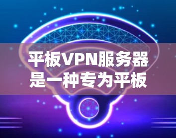 平板VPN服务器是一种专为平板电脑设计的VPN工具,提供了一种更方便、灵活的网络访问方式。以下是对平板VPN服务器的详细总结 平板VPN服务器是一种专为平板电脑设计的VPN工具,提供了一种更方便、灵活的网络访问方式。以下是对平板VPN服务器的详细总结