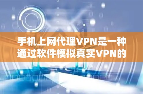 手机上网代理VPN是一种通过软件模拟真实VPN的技术，旨在提供加密和安全的上网体验。以下是关于该技术的详细分析和建议