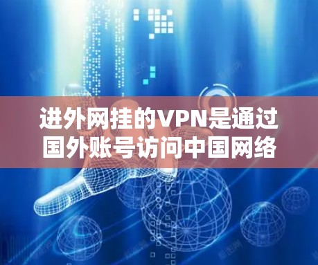 进外网挂的VPN是通过国外账号访问中国网络服务的技术。以下是一些操作步骤和注意事项