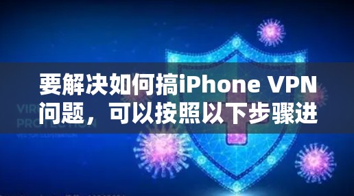 要解决如何搞iPhone VPN问题,可以按照以下步骤进行 要解决如何搞iPhone VPN问题,可以按照以下步骤进行