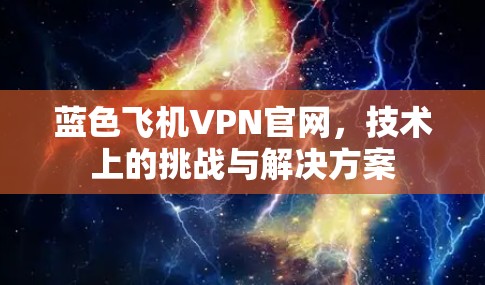 蓝色飞机VPN官网，技术上的挑战与解决方案