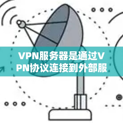 VPN服务器是通过VPN协议连接到外部服务器的服务器，这些服务器通常位于其他国家或地区的互联网上。用户可以通过以下步骤获取VPN服务器的信息或连接到这些服务器