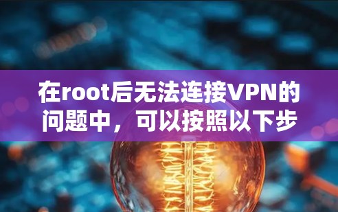 在root后无法连接VPN的问题中,可以按照以下步骤进行排查和解决 在root后无法连接VPN的问题中,可以按照以下步骤进行排查和解决