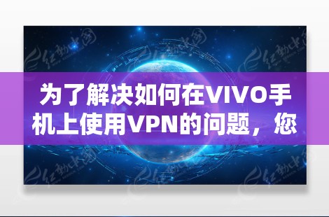为了解决如何在VIVO手机上使用VPN的问题,您可以按照以下步骤操作 为了解决如何在VIVO手机上使用VPN的问题,您可以按照以下步骤操作