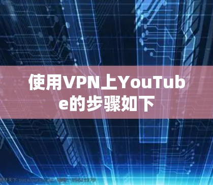 使用VPN上YouTube的步骤如下 使用VPN上YouTube的步骤如下
