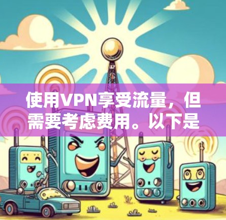 使用VPN享受流量,但需要考虑费用。以下是详细的步骤和建议 使用VPN享受流量,但需要考虑费用。以下是详细的步骤和建议