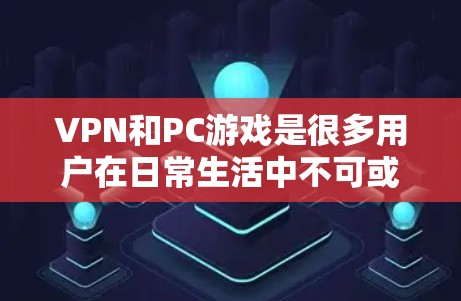 VPN和PC游戏是很多用户在日常生活中不可或缺的工具。选择一个合适的VPN平台，对于游戏体验和网络舒适度非常重要。以下是一些综合性的VPN推荐，帮助您找到最适合您的选择