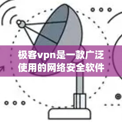 极客vpn是一款广泛使用的网络安全软件，支持多种设备，包括PC、手机和安卓系统。虽然极客vpn本身并不专门针对安卓系统，但它可以在安卓设备上提供类似PC环境下的安全功能