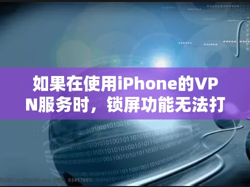 如果在使用iPhone的VPN服务时,锁屏功能无法打开或中断使用导致无法上网,可能涉及以下多种原因和解决方法 如果在使用iPhone的VPN服务时,锁屏功能无法打开或中断使用导致无法上网,可能涉及以下多种原因和解决方法