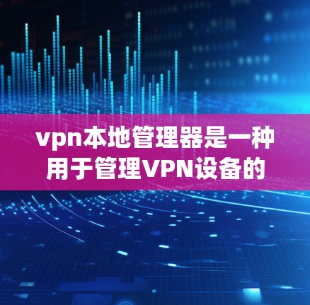vpn本地管理器是一种用于管理VPN设备的工具,主要功能包括设备管理、防火墙配置、流量监控和安全设置。以下是详细的步骤和方法,帮助您有效使用它 vpn本地管理器是一种用于管理VPN设备的工具,主要功能包括设备管理、防火墙配置、流量监控和安全设置。以下是详细的步骤和方法,帮助您有效使用它