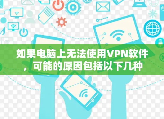 如果电脑上无法使用VPN软件,可能的原因包括以下几种 如果电脑上无法使用VPN软件,可能的原因包括以下几种