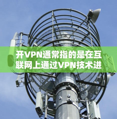 开VPN通常指的是在互联网上通过VPN技术进行连接,以便更好地获取信息或进行视频通话。在漫画中,开VPN可能被描绘为普通人为了获取信息或进行社交活动而选择的一种方式。以下是一些可能的情节设定 开VPN通常指的是在互联网上通过VPN技术进行连接,以便更好地获取信息或进行视频通话。在漫画中,开VPN可能被描绘为普通人为了获取信息或进行社交活动而选择的一种方式。以下是一些可能的情节设定