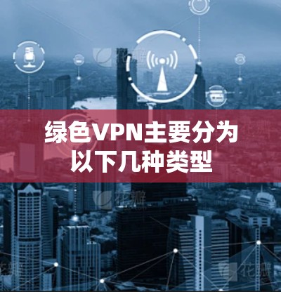 绿色VPN主要分为以下几种类型