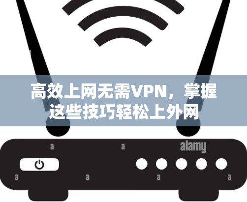 高效上网无需VPN,掌握这些技巧轻松上外网 高效上网无需VPN,掌握这些技巧轻松上外网