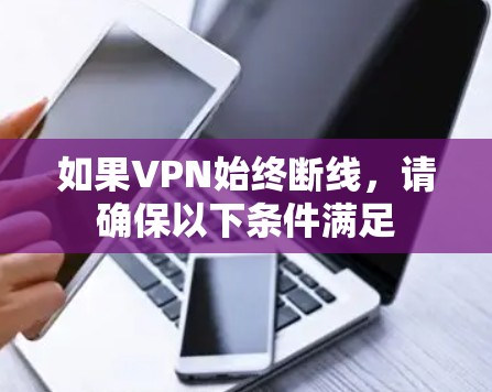 如果VPN始终断线,请确保以下条件满足 如果VPN始终断线,请确保以下条件满足