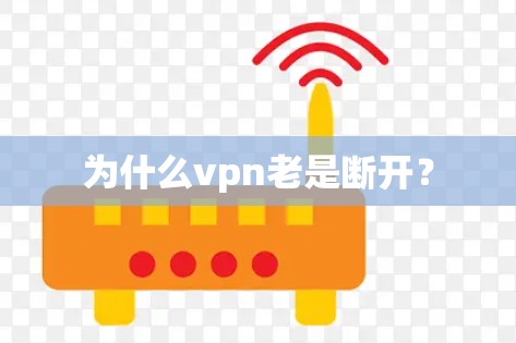 为什么vpn老是断开? 为什么vpn老是断开?